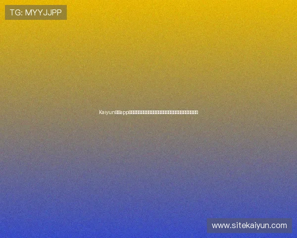 Kaiyun开云app官网最新版本下载安装指南帮助玩家轻松登录体验优质游戏内容